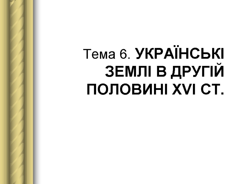 Тема 6. УКРАЇНСЬКІ ЗЕМЛІ В ДРУГІЙ ПОЛОВИНІ ХVІ СТ.